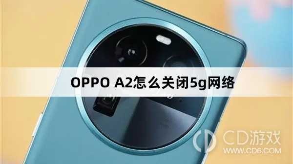 OPPO A2关闭5g网络方法?OPPO A2怎么关闭5g网络