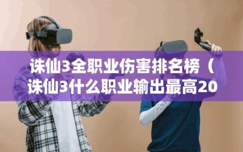 诛仙3全职业伤害排名榜（诛仙3什么职业输出最高2020）