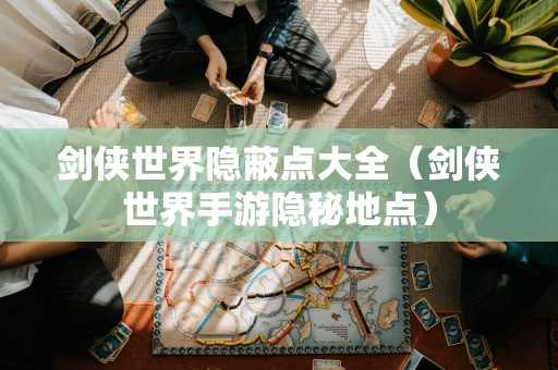 剑侠世界隐蔽点大全（剑侠世界手游隐秘地点）