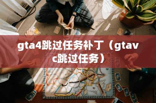 gta4跳过任务补丁(gtavc跳过任务) gta4跳过任务补丁(gtavc跳过任务)