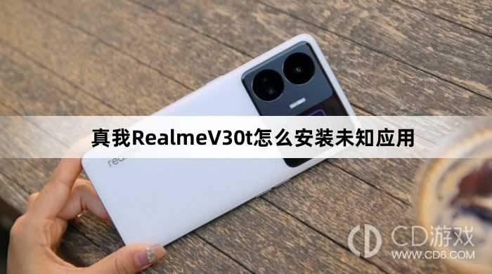 真我RealmeV30t安装未知应用方法?真我RealmeV30t怎么安装未知应用