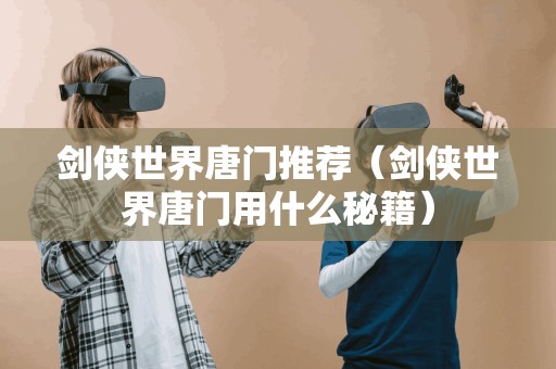 剑侠世界唐门推荐（剑侠世界唐门用什么秘籍）