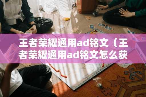 王者荣耀通用ad铭文（王者荣耀通用ad铭文怎么获得）