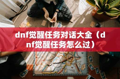 dnf觉醒任务对话大全（dnf觉醒任务怎么过）