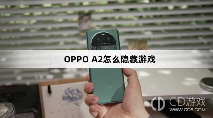 OPPO A2隐藏游戏方法?OPPO A2怎么隐藏游戏
