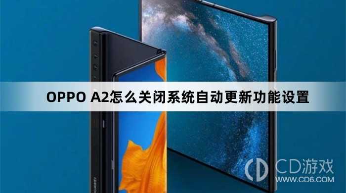 OPPO A2关闭系统自动更新功能设置方法?OPPO A2怎么关闭系统自动更新功能设置