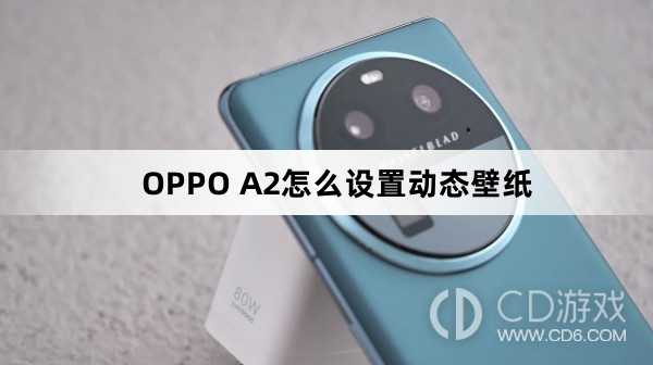 OPPO A2设置动态壁纸方法?OPPO A2怎么设置动态壁纸