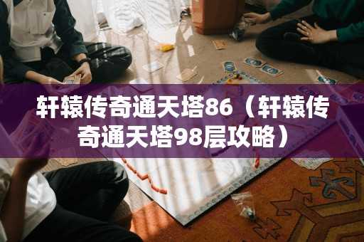 轩辕传奇通天塔86（轩辕传奇通天塔98层攻略）