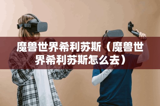 魔兽世界希利苏斯(魔兽世界希利苏斯怎么去) 魔兽世界希利苏斯(魔兽世界希利苏斯怎么去)