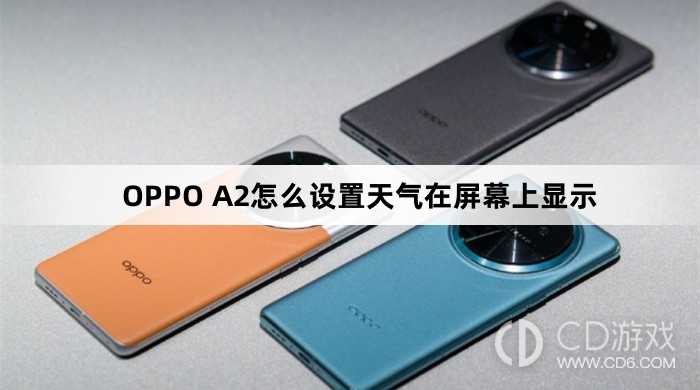 OPPO A2设置天气在屏幕上显示方法?OPPO A2怎么设置天气在屏幕上显示