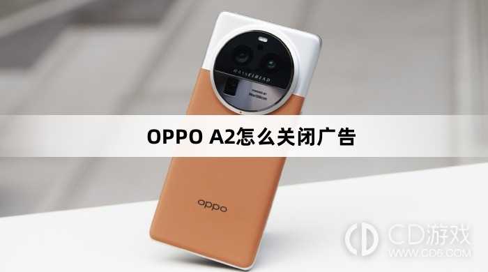 OPPO A2关闭广告方法?OPPO A2怎么关闭广告