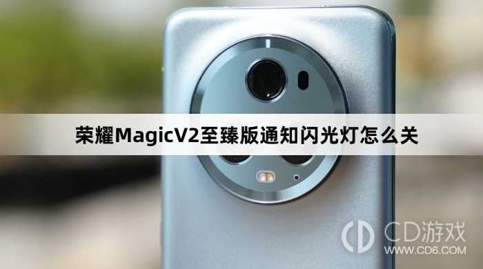 荣耀MagicV2至臻版通知闪光灯关闭教程介绍?荣耀MagicV2至臻版通知闪光灯怎么关