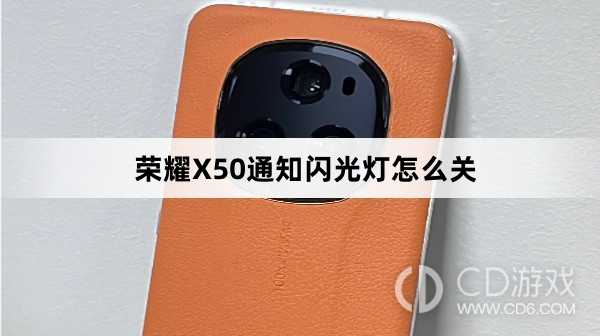 荣耀X50通知闪光灯关闭方法介绍?荣耀X50通知闪光灯怎么关