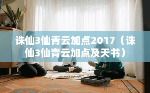 诛仙3仙青云加点2017（诛仙3仙青云加点及天书）