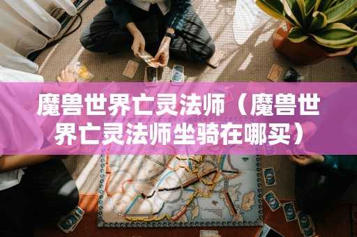 魔兽世界亡灵法师（魔兽世界亡灵法师坐骑在哪买）