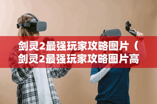 剑灵2最强玩家攻略图片（剑灵2最强玩家攻略图片高清）