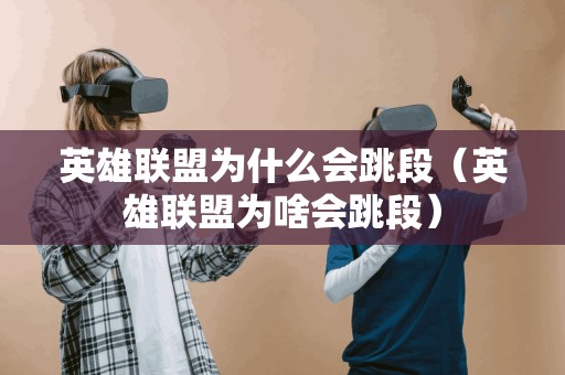 英雄联盟为什么会跳段（英雄联盟为啥会跳段）