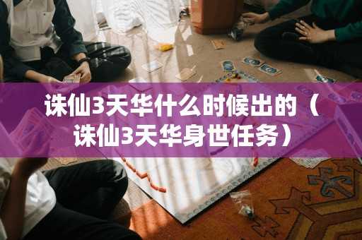 诛仙3天华什么时候出的（诛仙3天华身世任务）