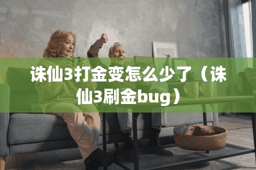 诛仙3打金变怎么少了(诛仙3刷金bug) 诛仙3打金变怎么少了(诛仙3刷金bug)