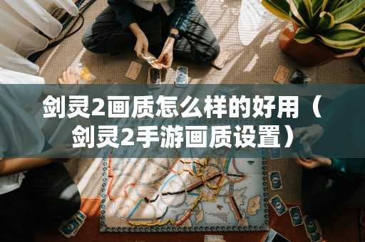 剑灵2画质怎么样的好用（剑灵2手游画质设置）