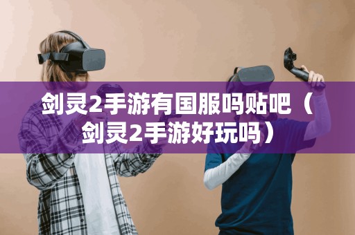 剑灵2手游有国服吗贴吧（剑灵2手游好玩吗）
