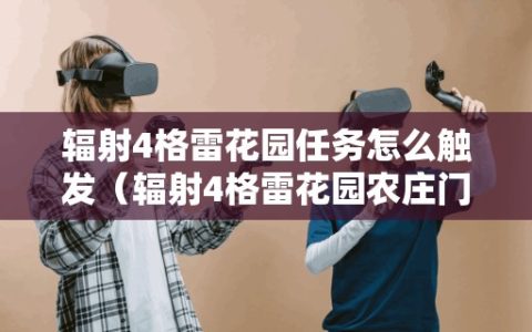辐射4格雷花园任务怎么触发（辐射4格雷花园农庄门打不开）