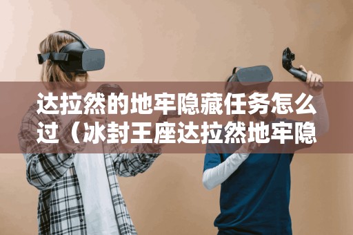 达拉然的地牢隐藏任务怎么过（冰封王座达拉然地牢隐藏关卡）