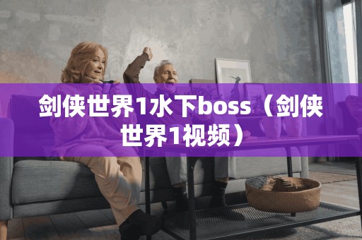 剑侠世界1水下boss（剑侠世界1视频）