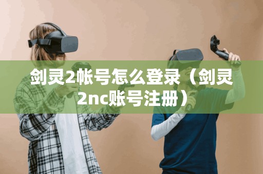 剑灵2帐号怎么登录（剑灵2nc账号注册）