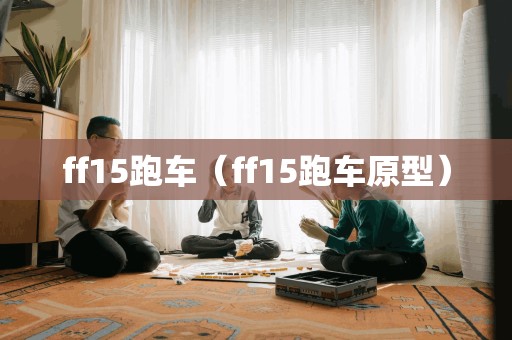 ff15跑车（ff15跑车原型）