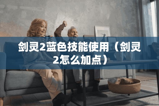 剑灵2蓝色技能使用（剑灵2怎么加点）