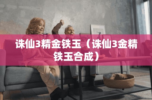 诛仙3精金铁玉（诛仙3金精铁玉合成）