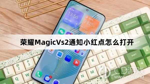荣耀MagicVs2通知小红点打开方法介绍?荣耀MagicVs2通知小红点怎么打开
