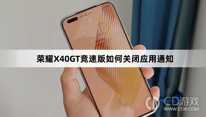 荣耀X40GT竞速版关闭应用通知方法介绍?荣耀X40GT竞速版如何关闭应用通知