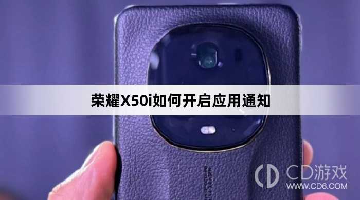荣耀X50i开启应用通知教程介绍?荣耀X50i如何开启应用通知