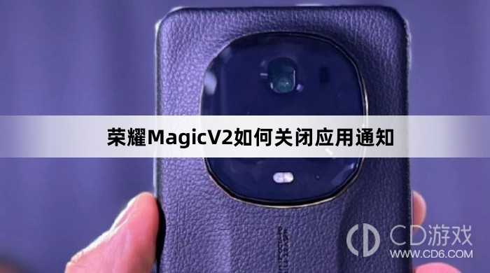 荣耀MagicV2关闭应用通知方法介绍?荣耀MagicV2如何关闭应用通知