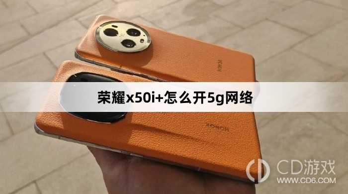荣耀x50i+开5g网络方法?荣耀x50i+怎么开5g网络