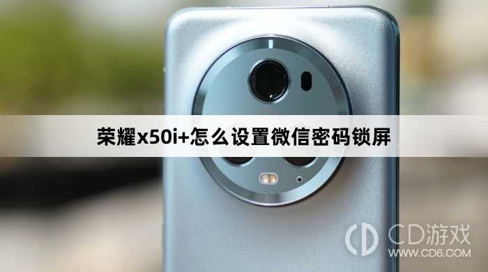 荣耀x50i+设置微信密码锁屏方法?荣耀x50i+怎么设置微信密码锁屏