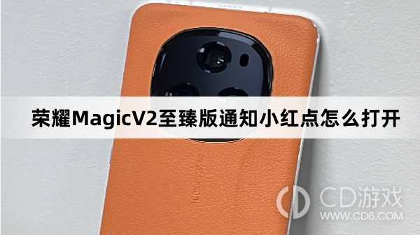 荣耀MagicV2至臻版通知小红点打开方法介绍?荣耀MagicV2至臻版通知小红点怎么打开