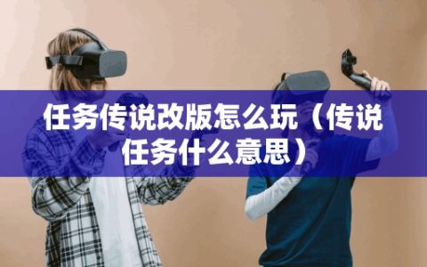 任务传说改版怎么玩（传说任务什么意思）