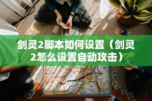 剑灵2脚本如何设置(剑灵2怎么设置自动攻击) 剑灵2脚本如何设置(剑灵2怎么设置自动攻击)