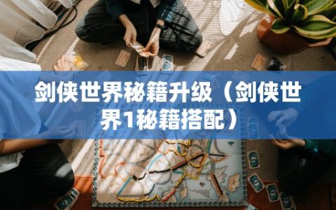 剑侠世界秘籍升级（剑侠世界1秘籍搭配）