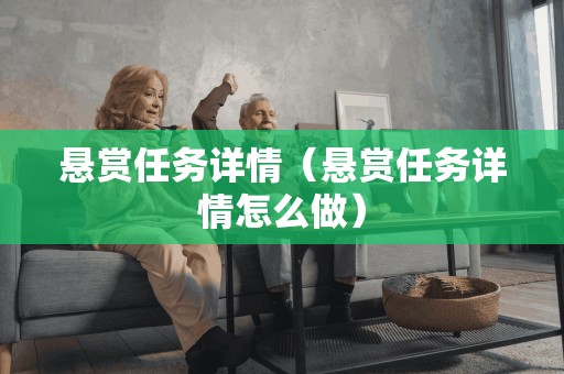 悬赏任务详情（悬赏任务详情怎么做）