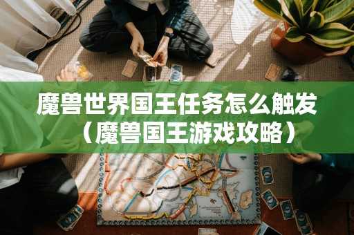 魔兽世界国王任务怎么触发（魔兽国王游戏攻略）