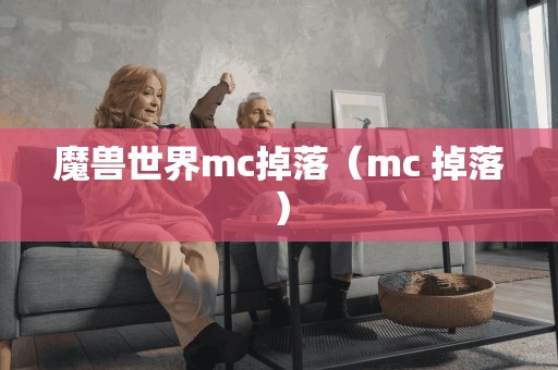 魔兽世界mc掉落（mc 掉落）