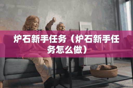 炉石新手任务（炉石新手任务怎么做）