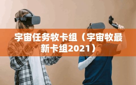 宇宙任务牧卡组（宇宙牧最新卡组2021）