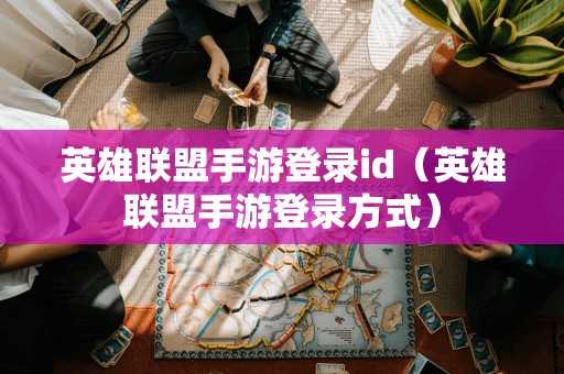 英雄联盟手游登录id（英雄联盟手游登录方式）