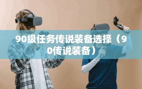 90级任务传说装备选择（90传说装备）