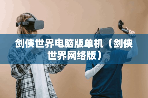 剑侠世界电脑版单机(剑侠世界网络版) 剑侠世界电脑版单机(剑侠世界网络版)